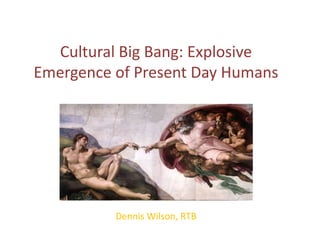 Cultural	Big	Bang:	Explosive	
Emergence	of	Present	Day	Humans
Dennis	Wilson,	RTB	
 
