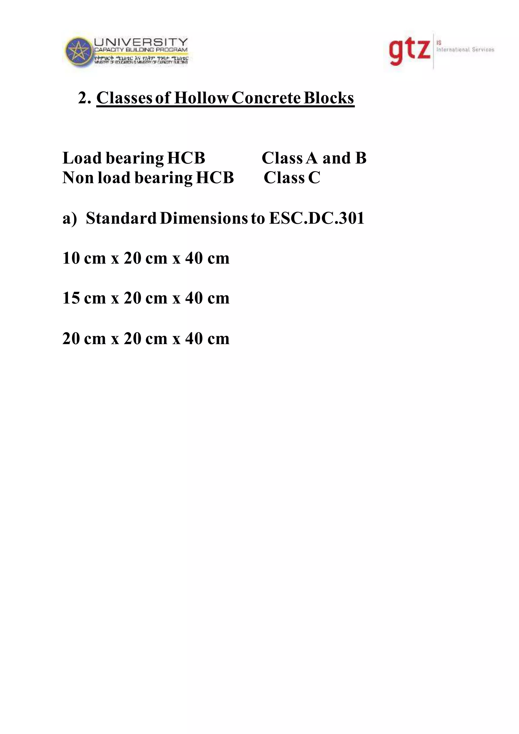 2. Classesof HollowConcreteBlocks
Load bearing HCB ClassA and B
Non load bearing HCB Class C
a) StandardDimensionsto ESC.DC.301
10 cm x 20 cm x 40 cm
15 cm x 20 cm x 40 cm
20 cm x 20 cm x 40 cm
 