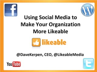 Using Social Media to Make Your Organization More Likeable @DaveKerpen, CEO, @LikeableMedia 