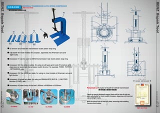 H.C.B-A1208 UNIVERSAL TRANSMISSION CLUTCH SPRING COMPRESSOR 
PAT. M 317319 
萬用變速箱離合器壓板拆裝器 
To remove and install the transmission clutch piston snap ring. 
Adjustable for most models of European, Japanese and American cars and 
light trucks. 
Accessory 01 can be used on BENZ transmission rear clutch piston snap ring. 
Accessory 02, the wide arc plate, for using on all types and most of American and 
Japanese car automatic transmission clutch drums. For example: FORD, TOYOTA 
, MITSUBISHI...etc. 
Accessory 03, the middle arc plate, for using on most models of American cars and 
light trucks. 
Accessory 04,small arc plate, for using on BMW(4HP22,5HP18...),VW,FORD 
Mondeo (CD4E)...etc. 
Accessory 05,main body of this tool:L300mm x W300mm x H330mm. 
BENZ Repair Tool www.hcb-autotools.co3m 030 
BENZ Repair Tool www.hcb-autotools.com29 
PATENT CERTIFICATE 
04 03 
02 
01 
05 
R35 R40 R46 
On BENZ On VW On FORD On BMW 
PAT. M 317319 
Patented on Actuator of clutch for vehicle transmission 
(變速箱離合器壓板制動器) 
Patent on special designed support base and the size of wide arc 
plate, adjustable for most models European, Japanese and American 
cars and light trucks. 
With the special size of wide arc plate, removing and installing 
become much easier. 
29 
 