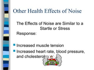 Other Health Effects of Noise
The Effects of Noise are Similar to a
Startle or Stress
Response:
 Increased muscle tension
 Increased heart rate, blood pressure,
and cholesterol
 