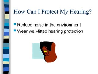 How Can I Protect My Hearing?
 Reduce noise in the environment
 Wear well-fitted hearing protection
 