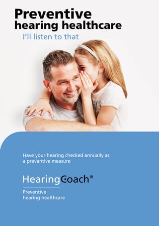Preventive
hearing healthcare
I’ll listen to that
Have your hearing checked annually as
a preventive measure
Preventive
hearing healthcare
 