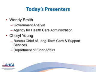• Wendy Smith
– Government Analyst
– Agency for Health Care Administration
• Cheryl Young
– Bureau Chief of Long-Term Care & Support
Services
– Department of Elder Affairs
 