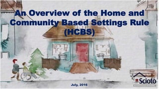 An Overview of the Home and
Community Based Settings Rule
(HCBS)
July, 2016
 