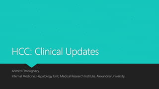 HCC: Clinical Updates
Ahmed ElMoughazy
Internal Medicine, Hepatology Unit, Medical Research Institute, Alexandria University.
 