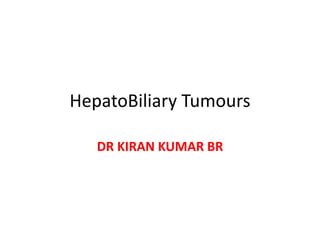 HepatoBiliary Tumours
DR KIRAN KUMAR BR
 