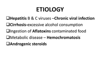 ETIOLOGY
Hepatitis B & C viruses –Chronic viral infection
Cirrhosis-excessive alcohol consumption
Ingestion of Aflatoxins contaminated food
Metabolic disease – Hemochromatosis
Androgenic steroids
 