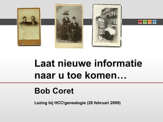 Laat nieuwe informatie naar u toe komen… Bob Coret Lezing bij HCC!genealogie (28 februari 2009) 