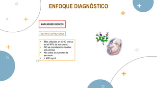 ENFOQUE DIAGNÓSTICO
MARCADORES SÉRICOS
ALFAFETOPROTEINA
• Más utilizado en CHC (eleva
en el 80% de los casos)
• NO se correlaciona niveles
con clínica
• No todos los tumores la
secretan
• > 400 ng/ml
 