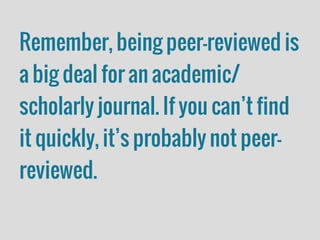 Remember, being peer-reviewed is
a big deal for an academic/
scholarly journal. If you can’t find
it quickly, it’s probably not peer-
reviewed.
 