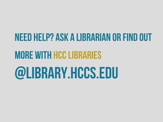 Need help? ask a librarian or Find out
more with HCC Libraries
@library.hccs.edu
 
