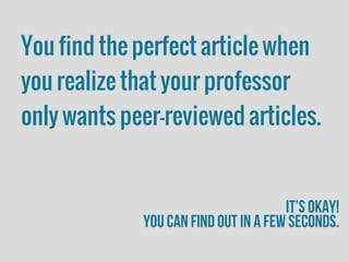 You find the perfect article when
you realize that your professor
only wants peer-reviewed articles.
it’s okay!
you can find out in a few seconds.
 