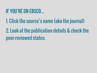 If you’re on EBSCO...
1. Click the source’s name (aka the journal)
2. Look at the publication details & check the
peer-reviewed status.
 