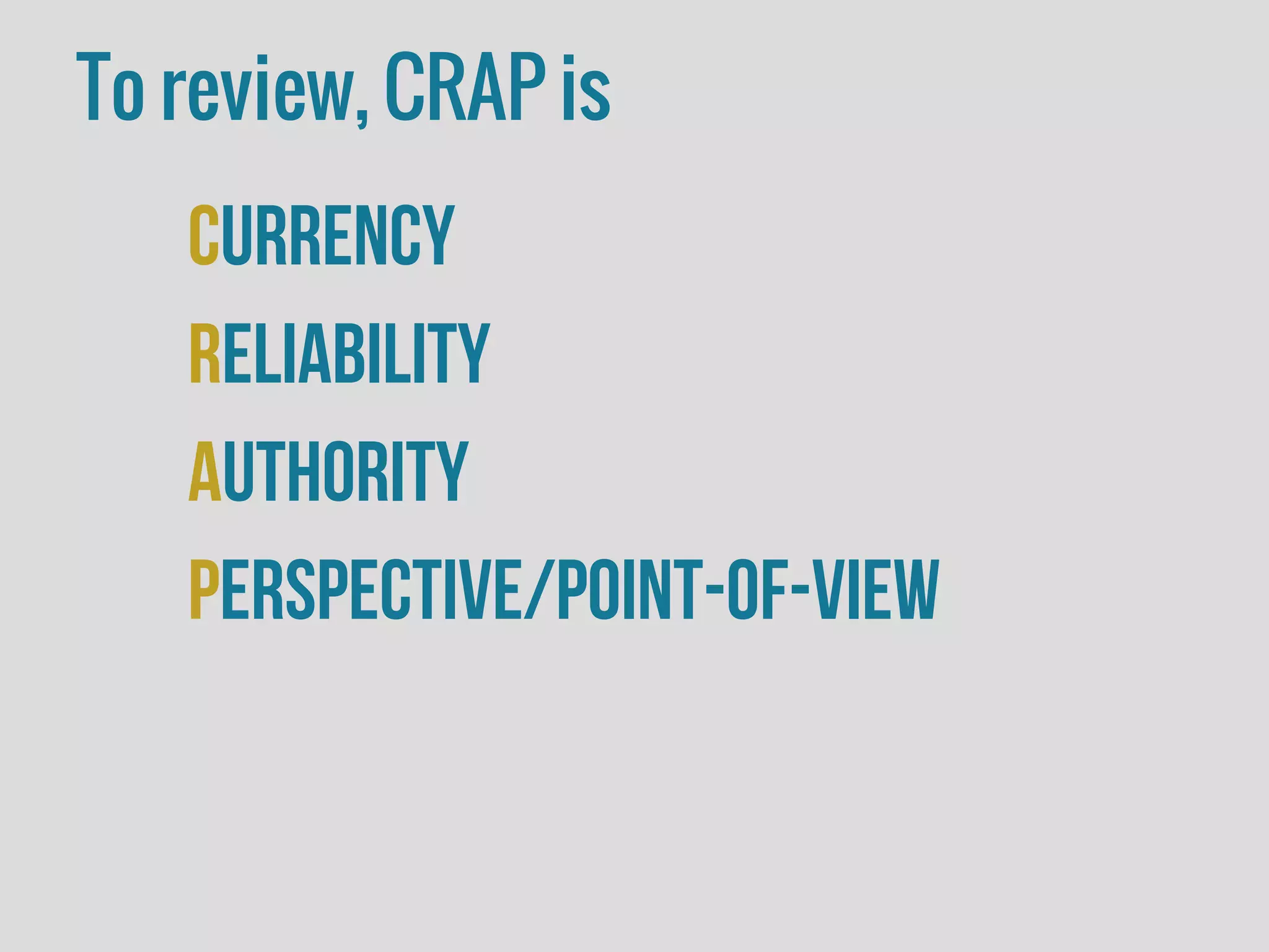 To review, CRAP is
Currency
Reliability
Authority
Perspective/Point-of-view
 