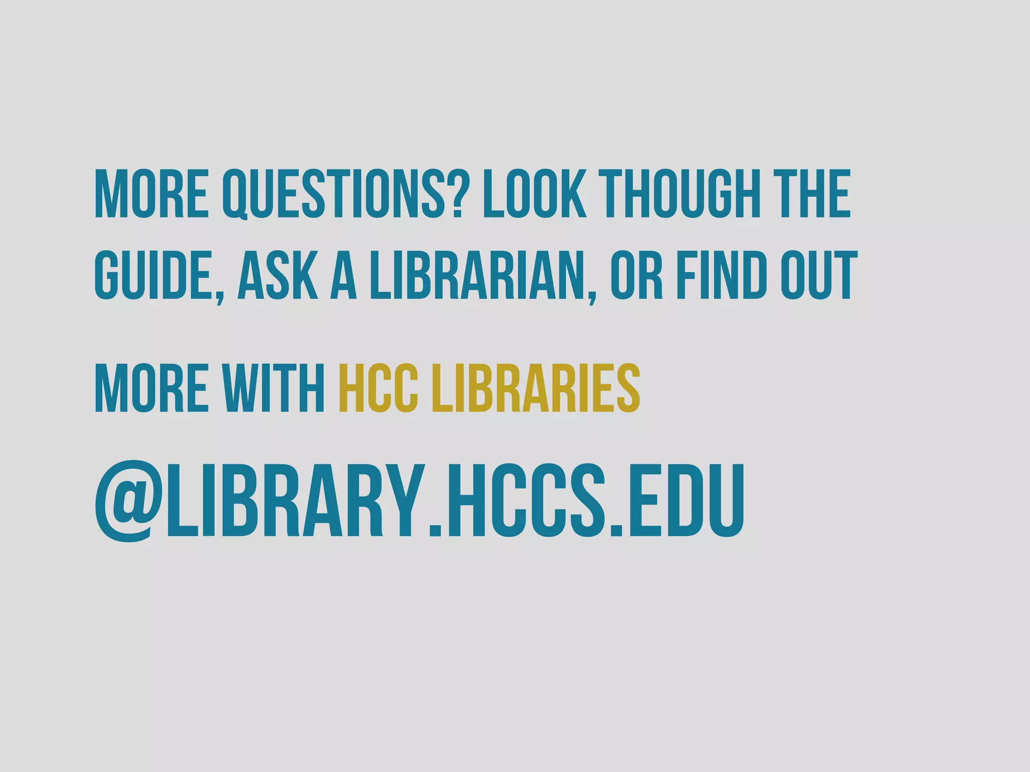 More questions? Look though the
guide, ask a librarian, or Find out
more with HCC Libraries
@library.hccs.edu
 