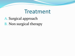 Treatment
A. Surgical approach
B. Non surgical therapy
 
