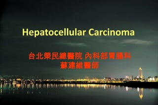Hepatocellular Carcinoma
台北榮民總醫院 內科部胃腸科
蘇建維醫師
 