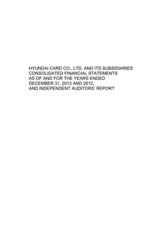 HYUNDAI CARD CO., LTD. AND ITS SUBSIDIARIES
CONSOLIDATED FINANCIAL STATEMENTS
AS OF AND FOR THE YEARS ENDED
DECEMBER 31, 2013 AND 2012,
AND INDEPENDENT AUDITORS’ REPORT
 