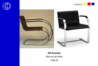 MR Armchair
Mies van der Rohe
1928-29
La Bauhaus
 