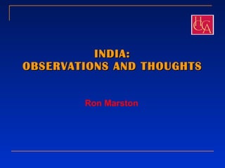 INDIA: OBSERVATIONS AND THOUGHTS Ron Marston 
