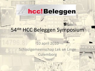 54ste HCC Beleggen Symposium 10 april 2010 Schoolgemeenschap Lek en Linge Culemborg 