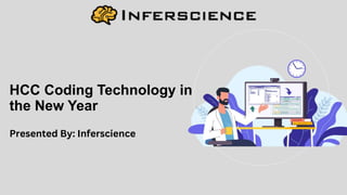 HCC Coding Technology in
the New Year
Presented By: Inferscience
 