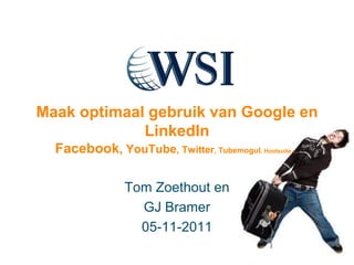 Maak optimaal gebruik van Google en
             LinkedIn
  Facebook, YouTube, Twitter, Tubemogul, Hootsuite….

                Tom Zoethout en
                  GJ Bramer
                  05-11-2011
 