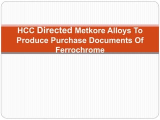HCC Directed Metkore Alloys To
Produce Purchase Documents Of
Ferrochrome
 