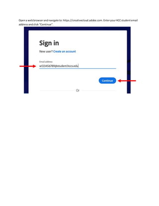 Opena webbrowserandnavigate to: https://creativecloud.adobe.com.EnteryourHCCstudentemail
addressandclick “Continue”.
 