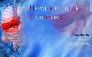 HEPATOCELLULAR
CARCINOMA
Presented by
Suman Raj Baral
 