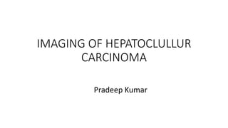 IMAGING OF HEPATOCLULLUR
CARCINOMA
Pradeep Kumar
 