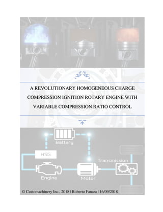 A REVOLUTIONARY HOMOGENEOUS CHARGE
COMPRESSION IGNITION ROTARY ENGINE WITH
VARIABLE COMPRESSION RATIO CONTROL
© Customachinery Inc., 2018 | Roberto Fanara | 16/09/2018
 