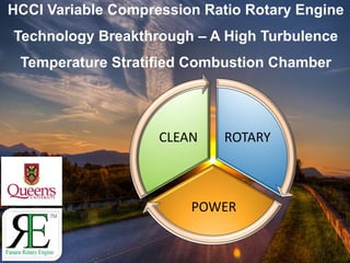 HCCI Variable Compression Ratio Rotary Engine
Technology Breakthrough – A High Turbulence
Temperature Stratified Combustion Chamber
ROTARY
POWER
CLEAN
 