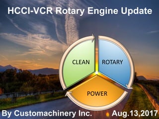 HCCI-VCR Rotary Engine Update
ROTARY
POWER
CLEAN
By Customachinery Inc. Aug.13,2017
 