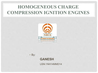 HOMOGENEOUS CHARGE 
COMPRESSION IGNITION ENGINES 
• By: 
GANESH 
USN:1NH14MMD14 
 