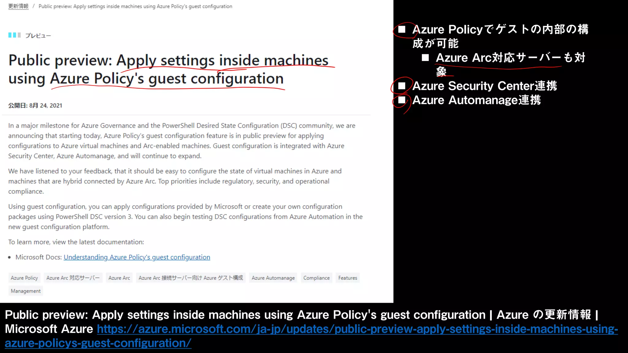 Public preview: Apply settings inside machines using Azure Policy's guest configuration | Azure の更新情報 |
Microsoft Azure https://azure.microsoft.com/ja-jp/updates/public-preview-apply-settings-inside-machines-using-
azure-policys-guest-configuration/
 Azure Policyでゲストの内部の構
成が可能
 Azure Arc対応サーバーも対
象
 Azure Security Center連携
 Azure Automanage連携
 