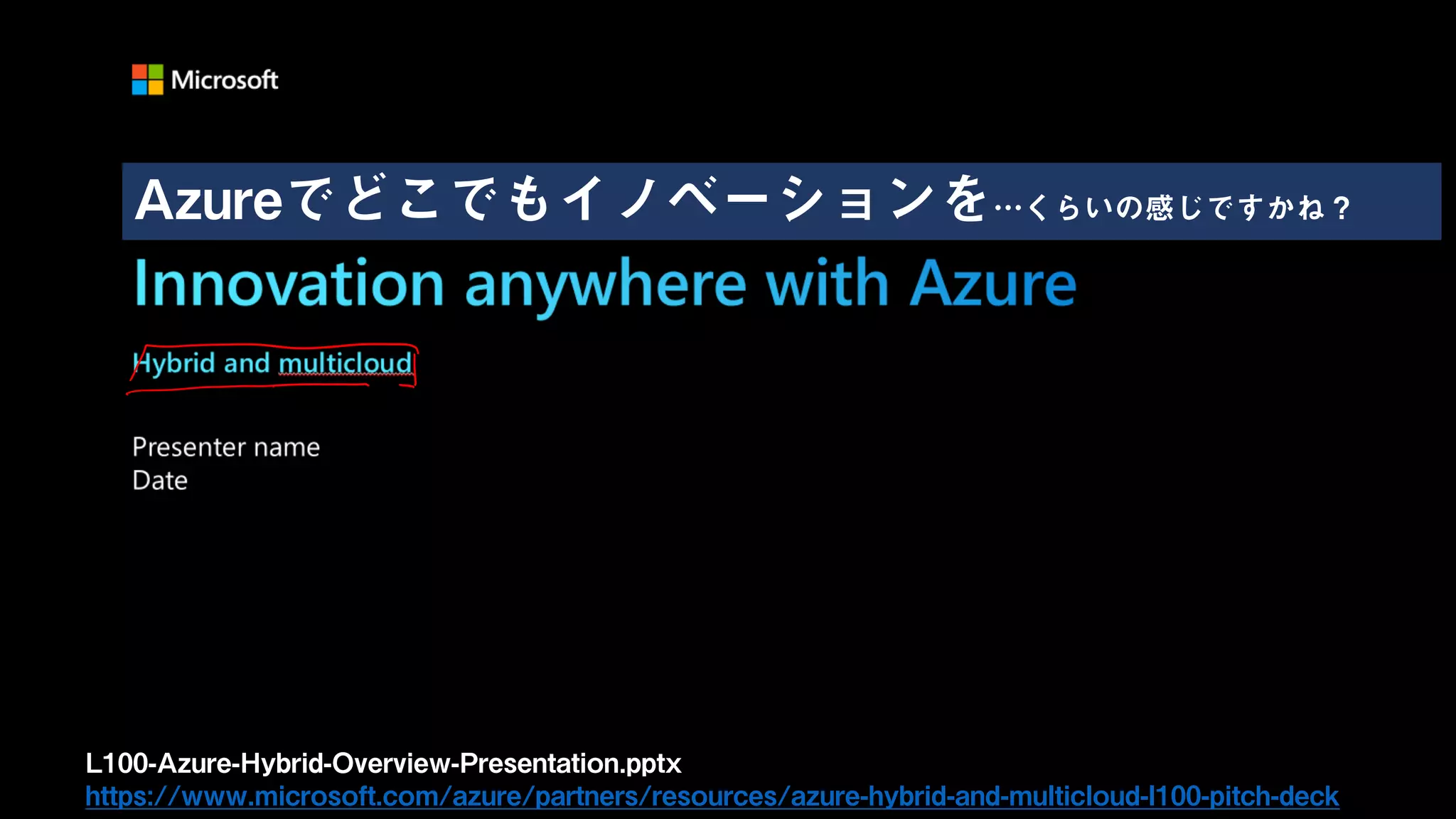 L100-Azure-Hybrid-Overview-Presentation.pptx
https://www.microsoft.com/azure/partners/resources/azure-hybrid-and-multicloud-l100-pitch-deck
Azureでどこでもイノベーションを…くらいの感じですかね？
 