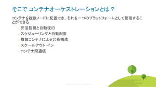 © Copyright 2020 Rancher Labs. All Rights Reserved. 30
そこで コンテナオーケストレーションとは？
コンテナを複数ノードに配置でき、それを一つのプラットフォームとして管理するこ
とができる
‒ 死活監視と自動復旧
‒ スケジューリングと自動配置
‒ 複数コンテナによる冗長構成
‒ スケールアウト・イン
‒ コンテナ間通信
30
 