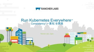 © Copyright 2020 Rancher Labs. All Rights Reserved. 34© Copyright 2020 Rancher Labs. All Rights Reserved. 34
Run Kubernetes Everywhere™️
Consistency（一貫性）を実現
Rancher Labs, Japan
34
 