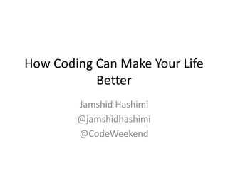How Coding Can Make Your Life
Better
Jamshid Hashimi
@jamshidhashimi
@CodeWeekend
 