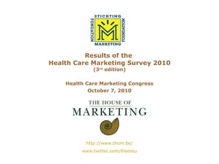 Results of the  Health Care Marketing Survey 2010 (3 rd  edition) Health Care Marketing Congress October 7, 2010 http://www.thom.be/ www.twitter.com/thomeu 