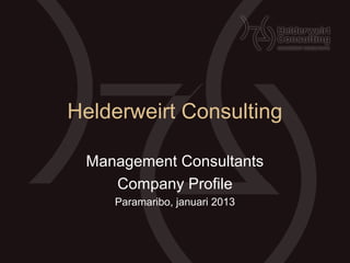 Helderweirt Consulting

 Management Consultants
    Company Profile
    Paramaribo, januari 2013
 