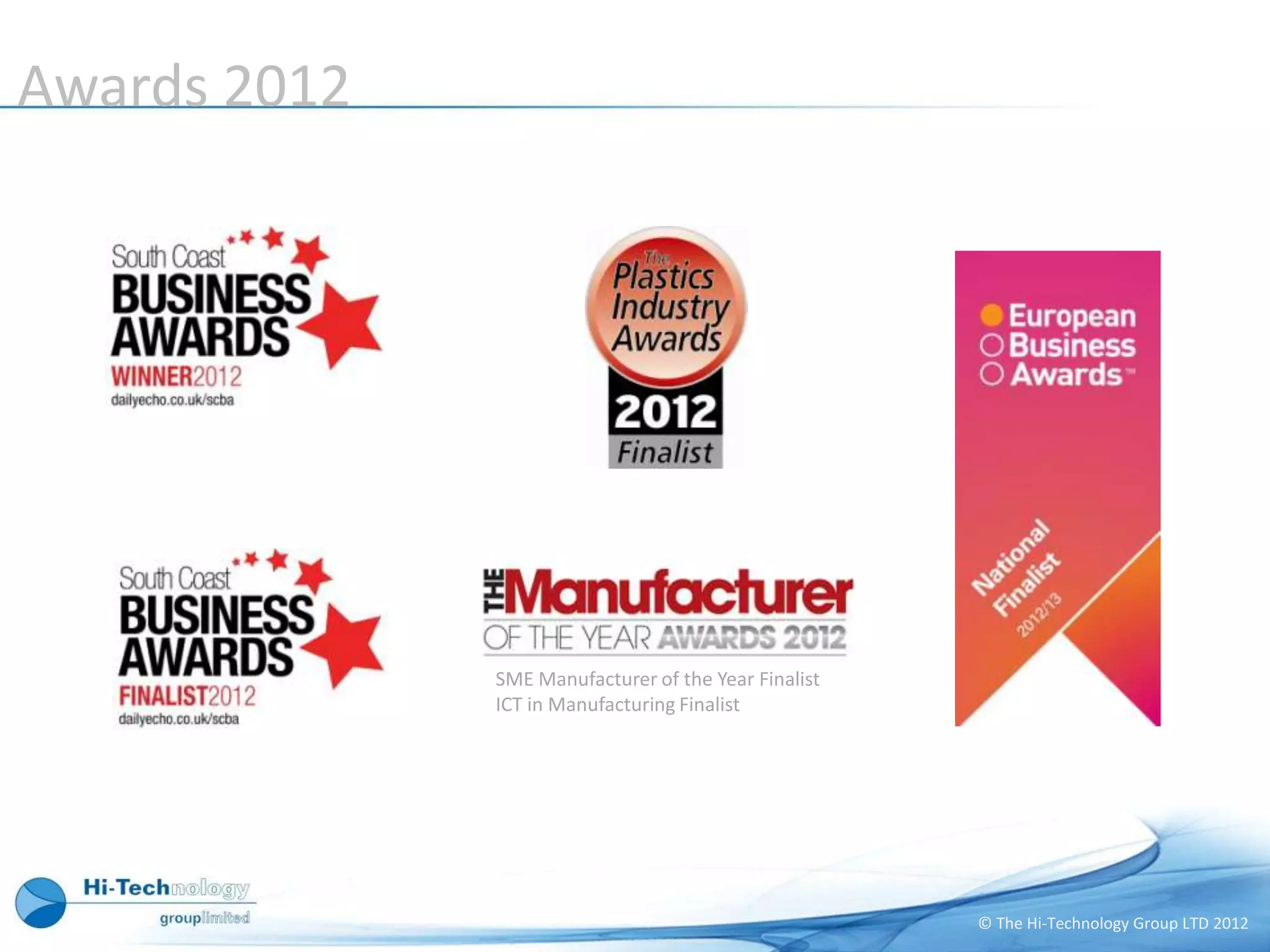 Awards 2012




              SME Manufacturer of the Year Finalist
              ICT in Manufacturing Finalist




                                                      © The Hi-Technology Group LTD 2012
 