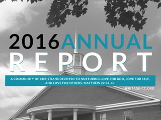 2016ANNUAL
HERITAGE-CC.ORG
R E P O R TR E P O R TA COMMUNITY OF CHRISTIANS DEVOTED TO NURTURING LOVE FOR GOD, LOVE FOR SELF,
AND LOVE FOR OTHERS. MATTHEW 22:34-40.
 