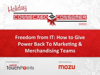 Freedom 
from 
IT: 
How 
to 
Give 
Power 
Back 
To 
Marke8ng 
& 
Merchandising 
Teams 
Presented by Sponsored by 
 
