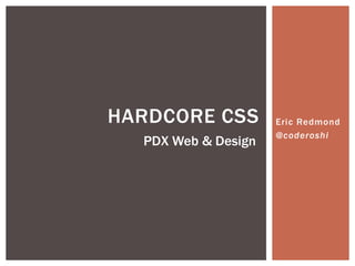HARDCORE CSS         Eric Redmond
                     @coderoshi
  PDX Web & Design
 