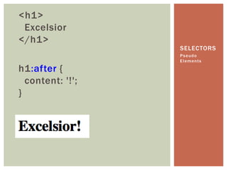 <h1>
 Excelsior
</h1>
                  SELECTORS
                  Pseudo
                  Elements

h1:after {
  conten...