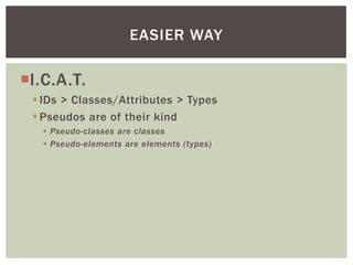 EASIER WAY

I.C.A.T.
  IDs > Classes/Attributes > Types
  Pseudos are of their kind
    Pseudo-classes are classes
   ...
