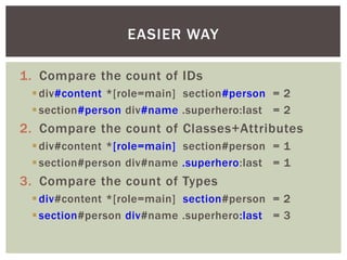 EASIER WAY

1. Compare the count of IDs
  div#content *[role=main] section#person = 2
  section#person div#name .superhe...